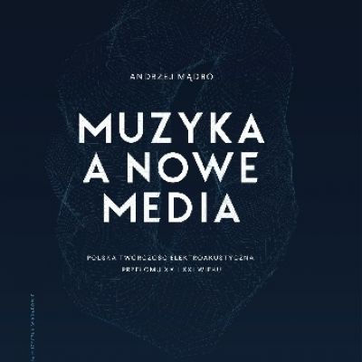 andrzej-madro-muzyka-a-nowe-media-polska-tworczosc-elektroakustyczna-przelomu-xx-i-xxi-wieku